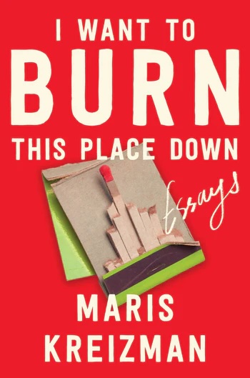 I Want to Burn This Place Down by Maris Kreizman